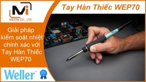 Giải pháp kiểm soát nhiệt chính xác với Tay Hàn Thiếc WEP 70 của Weller Việt Nam