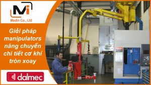 Giải pháp manipulators nâng chuyển chi tiết cơ khí tròn xoay với Tay trợ lực Micropartner của Dalmec