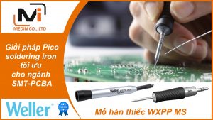 Giải pháp Pico soldering iron tối ưu cho ngành SMT-PCBA với Mỏ hàn thiếc WXPP MS Weller