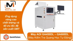 Máy AOI 3D Gemvision GA450DL & GA600DL – Ứng dụng nâng cao chất lượng và tối ưu tốc độ sản xuất SMT