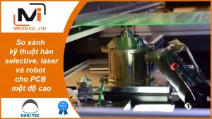 So sánh kỹ thuật hàn selective, laser và robot cho PCB mật độ cao - Ưu điểm vượt trội máy hàn điểm Koki
